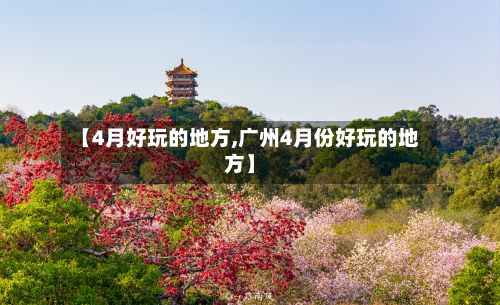 【4月好玩的地方,广州4月份好玩的地方】