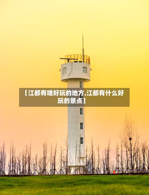 【江都有啥好玩的地方,江都有什么好玩的景点】