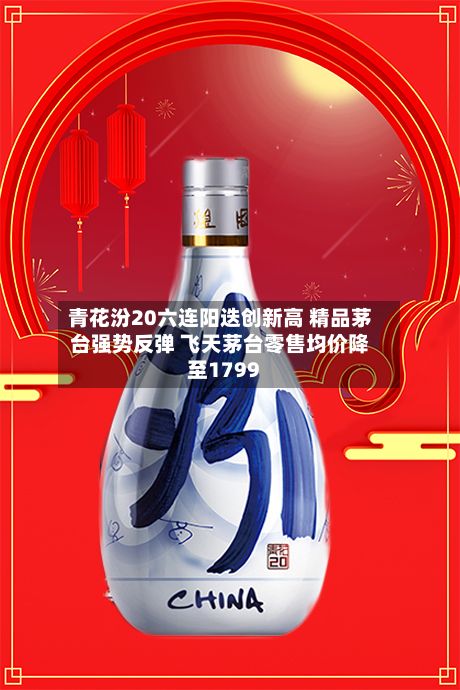 青花汾20六连阳迭创新高 精品茅台强势反弹 飞天茅台零售均价降至1799-第2张图片