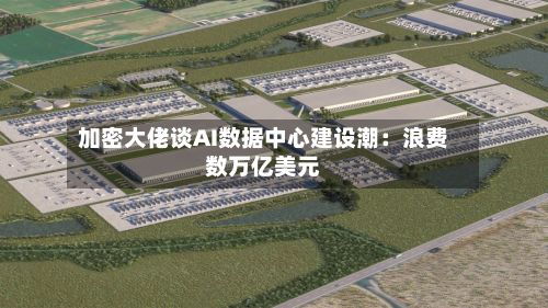 加密大佬谈AI数据中心建设潮：浪费数万亿美元