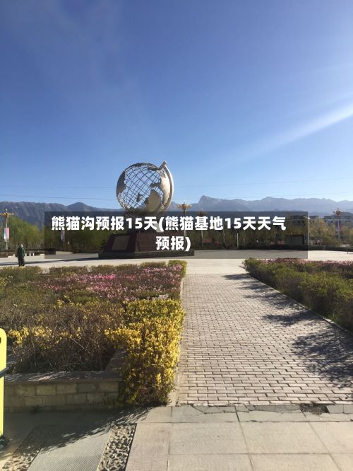 熊猫沟预报15天(熊猫基地15天天气预报)
