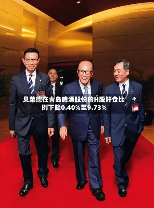 贝莱德在青岛啤酒股份的H股好仓比例下降0.40%至9.73%