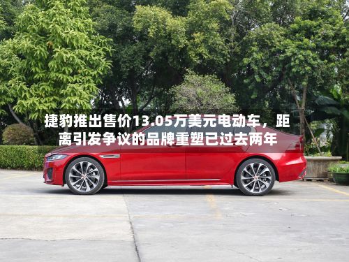捷豹推出售价13.05万美元电动车，距离引发争议的品牌重塑已过去两年
