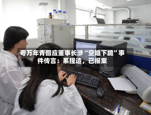 粤万年青回应董事长涉“空姐下跪”事件传言：系捏造，已报案-第2张图片
