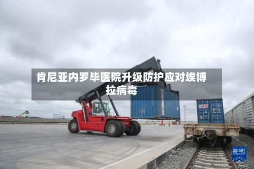 肯尼亚内罗毕医院升级防护应对埃博拉病毒-第2张图片
