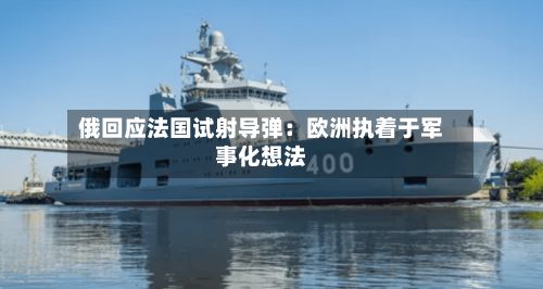俄回应法国试射导弹：欧洲执着于军事化想法-第2张图片