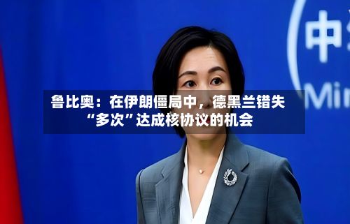 鲁比奥：在伊朗僵局中	，德黑兰错失“多次	”达成核协议的机会-第1张图片