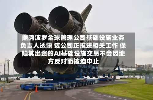 据阿波罗全球管理公司基础设施业务负责人透露 该公司正推进相关工作 保障其出资的AI基础设施交易不会因地方反对而被迫中止-第2张图片