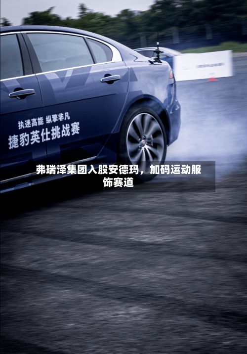 弗瑞泽集团入股安德玛，加码运动服饰赛道-第2张图片