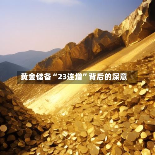黄金储备“23连增”背后的深意-第2张图片