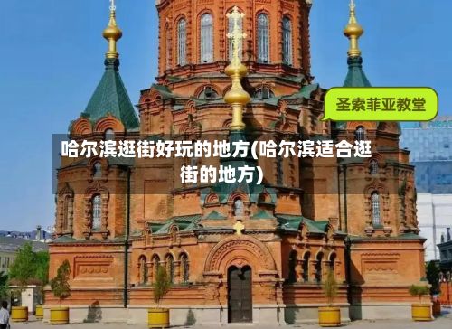 哈尔滨逛街好玩的地方(哈尔滨适合逛街的地方)
