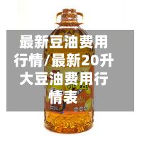 最新豆油费用行情/最新20升大豆油费用行情表