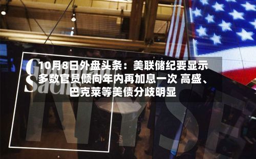 10月8日外盘头条：美联储纪要显示多数官员倾向年内再加息一次 高盛	、巴克莱等美债分歧明显-第1张图片