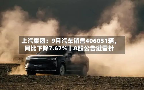 上汽集团：9月汽车销售406051辆，同比下降7.67%丨A股公告避雷针
