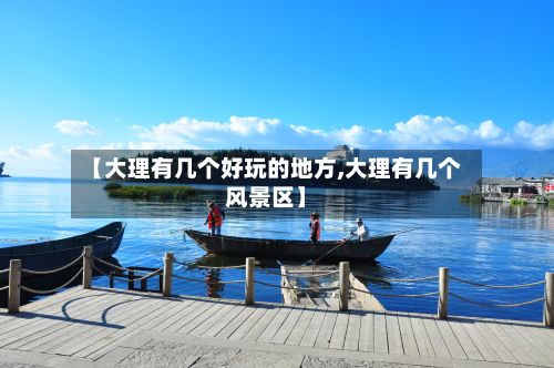 【大理有几个好玩的地方,大理有几个风景区】-第2张图片