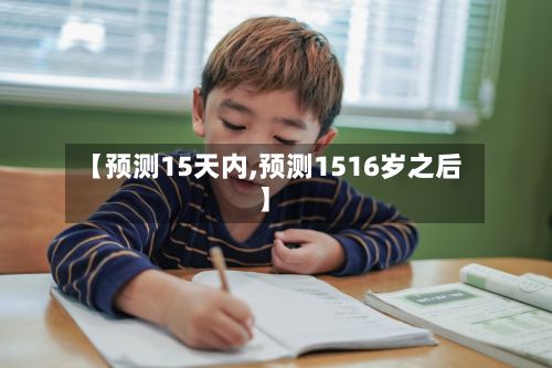 【预测15天内,预测1516岁之后】-第2张图片