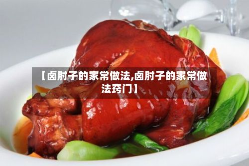 【卤肘子的家常做法,卤肘子的家常做法窍门】
