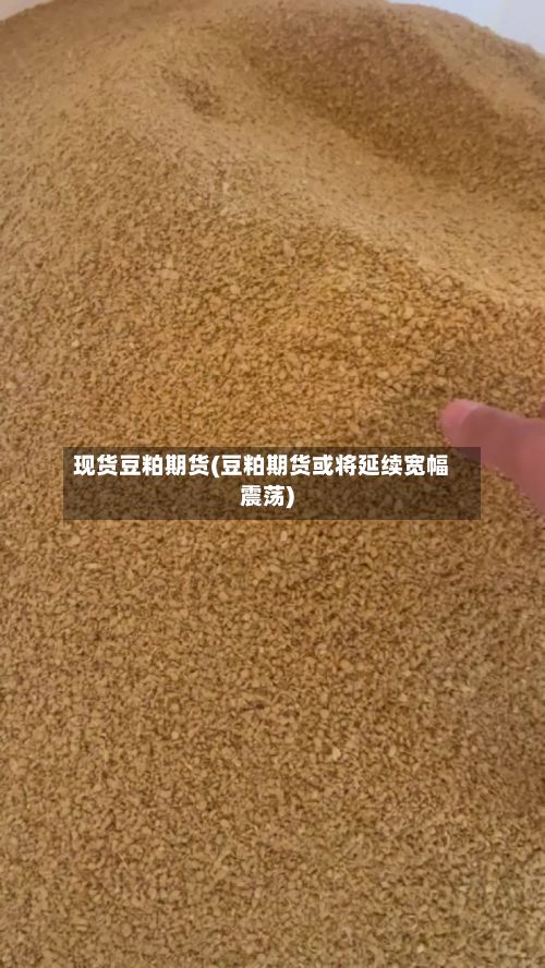 现货豆粕期货(豆粕期货或将延续宽幅震荡)