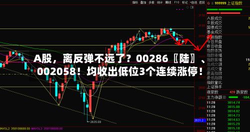 A股，离反弹不远了？00286〖陆〗	、002058！均收出低位3个连续涨停！-第2张图片