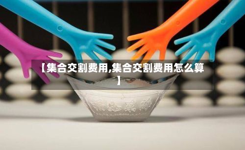 【集合交割费用,集合交割费用怎么算】-第2张图片