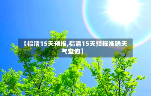 【福清15天预报,福清15天预报准确天气查询】