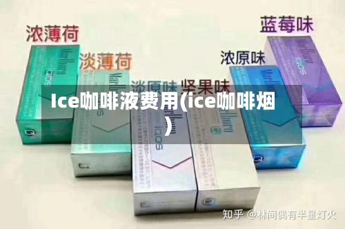 Ice咖啡液费用(ice咖啡烟)