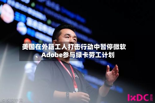 美国在外籍工人打击行动中暂停微软、Adobe参与绿卡劳工计划-第1张图片