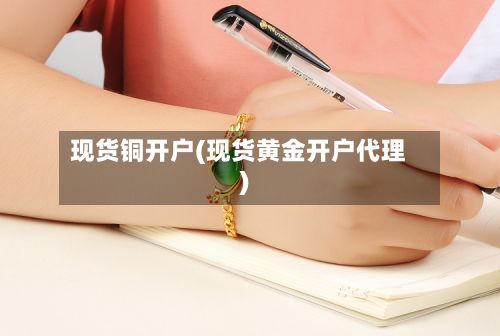 现货铜开户(现货黄金开户代理)