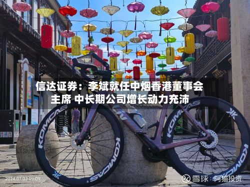 信达证券：李斌就任中烟香港董事会主席 中长期公司增长动力充沛-第1张图片