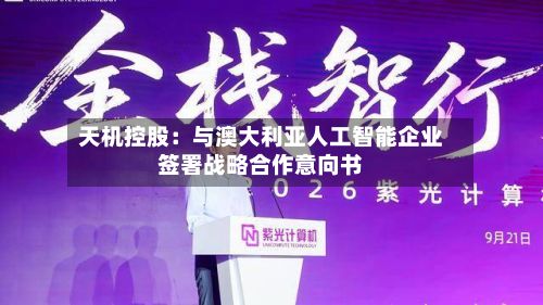 天机控股:与澳大利亚人工智能企业签署战略合作意向书-第2张图片