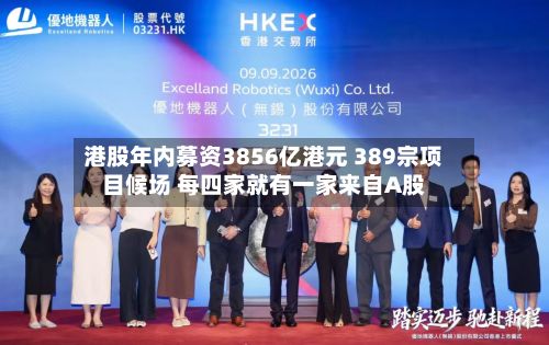 港股年内募资3856亿港元 389宗项目候场 每四家就有一家来自A股