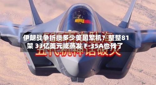伊朗战争折损多少美国军机?整整81架 33亿美元或蒸发 F-35A也残了-第2张图片