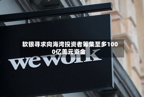 软银寻求向海湾投资者筹集至多1000亿美元资金