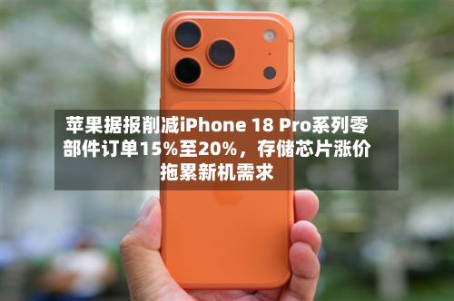 苹果据报削减iPhone 18 Pro系列零部件订单15%至20%	，存储芯片涨价拖累新机需求-第1张图片