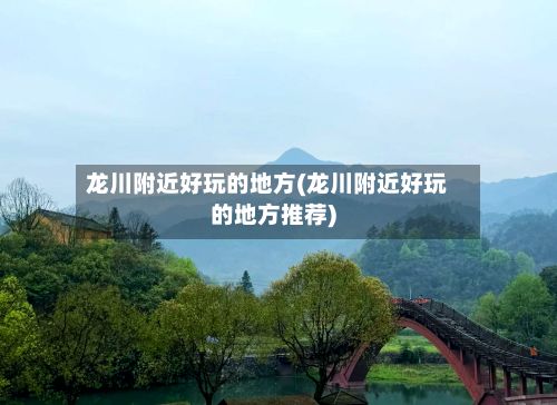 龙川附近好玩的地方(龙川附近好玩的地方推荐)