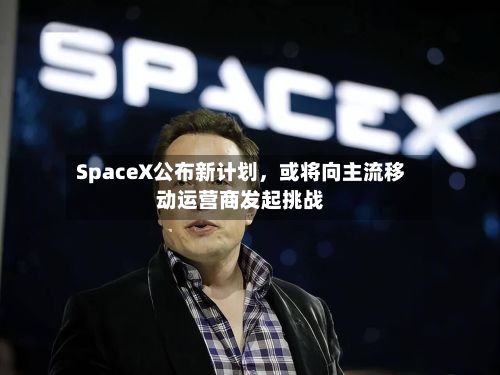 SpaceX公布新计划，或将向主流移动运营商发起挑战-第2张图片