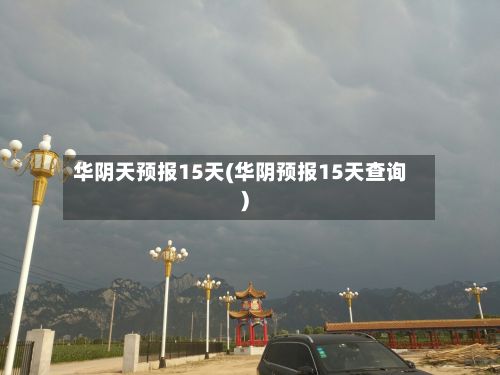 华阴天预报15天(华阴预报15天查询)-第2张图片