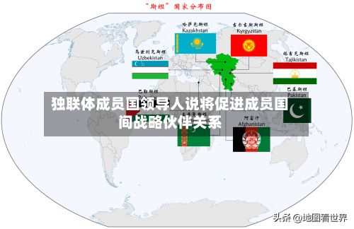 独联体成员国领导人说将促进成员国间战略伙伴关系
