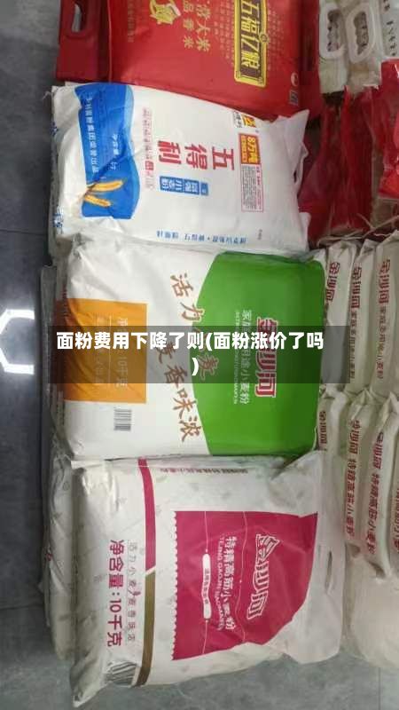 面粉费用下降了则(面粉涨价了吗)-第2张图片