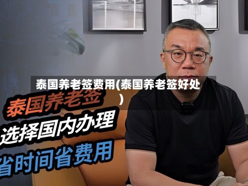泰国养老签费用(泰国养老签好处)