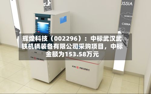 辉煌科技（002296）：中标武汉武铁机辆装备有限公司采购项目，中标金额为153.58万元-第2张图片