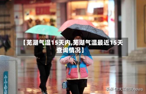【芜湖气温15天内,芜湖气温最近15天查询情况】