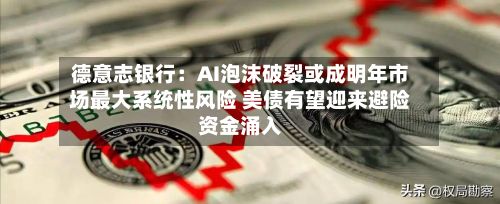 德意志银行：AI泡沫破裂或成明年市场最大系统性风险 美债有望迎来避险资金涌入