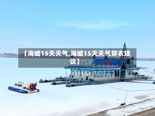 【海城15天天气,海城15天天气穿衣建议】-第2张图片