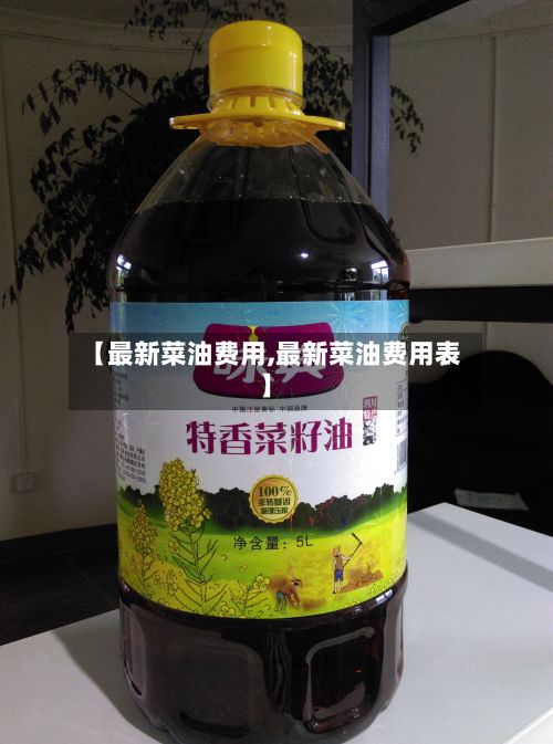 【最新菜油费用,最新菜油费用表】-第3张图片