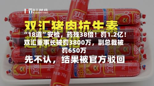 “18道”安检，药残38倍！罚1.2亿！双汇董事长被罚3800万，副总裁被罚650万-第2张图片