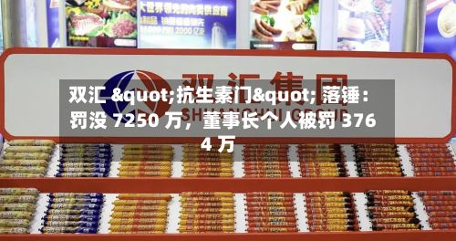 双汇 "抗生素门" 落锤：罚没 7250 万，董事长个人被罚 3764 万-第2张图片