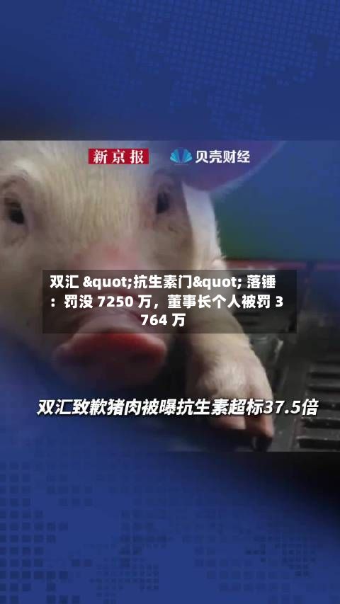 双汇 "抗生素门" 落锤：罚没 7250 万，董事长个人被罚 3764 万-第2张图片