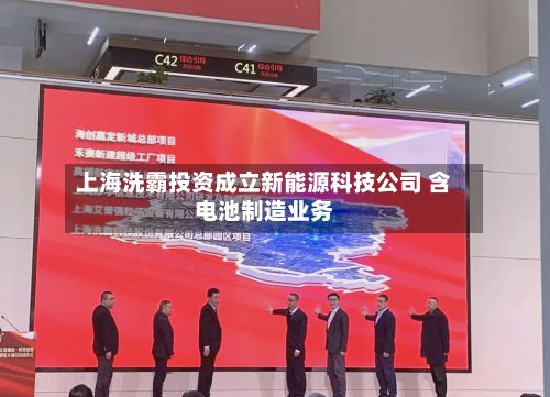 上海洗霸投资成立新能源科技公司 含电池制造业务