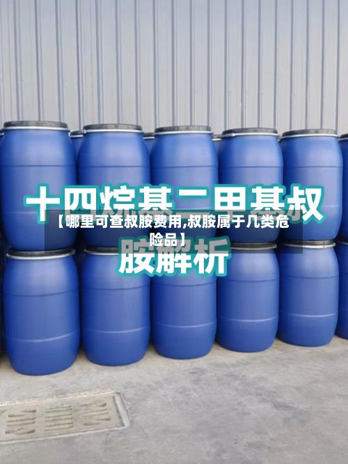 【哪里可查叔胺费用,叔胺属于几类危险品】-第3张图片